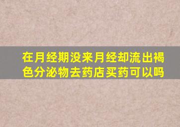 在月经期没来月经却流出褐色分泌物去药店买药可以吗