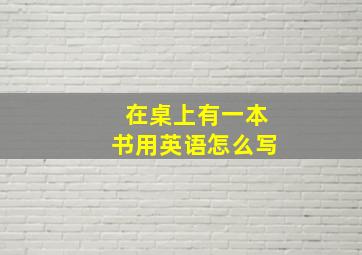 在桌上有一本书用英语怎么写