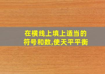 在横线上填上适当的符号和数,使天平平衡