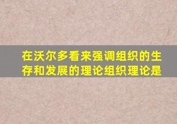 在沃尔多看来强调组织的生存和发展的理论组织理论是