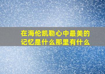 在海伦凯勒心中最美的记忆是什么那里有什么