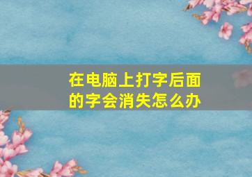 在电脑上打字后面的字会消失怎么办