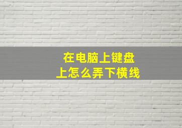 在电脑上键盘上怎么弄下横线