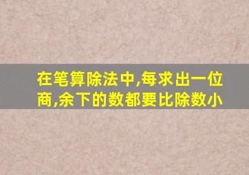 在笔算除法中,每求出一位商,余下的数都要比除数小