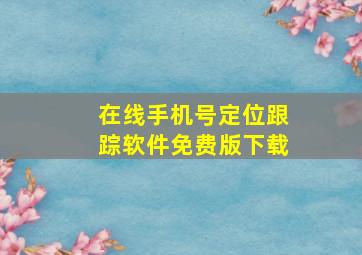 在线手机号定位跟踪软件免费版下载