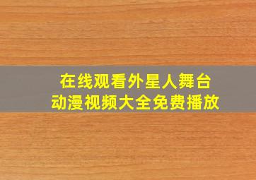 在线观看外星人舞台动漫视频大全免费播放