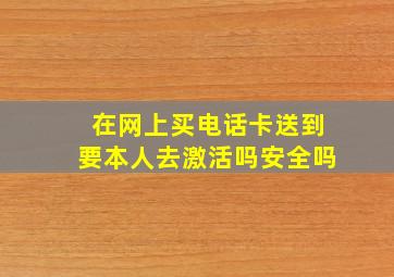 在网上买电话卡送到要本人去激活吗安全吗