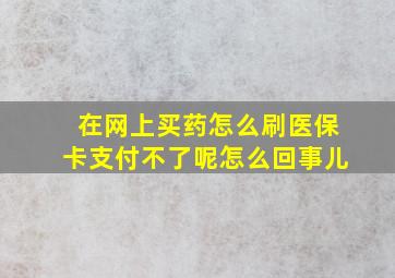 在网上买药怎么刷医保卡支付不了呢怎么回事儿