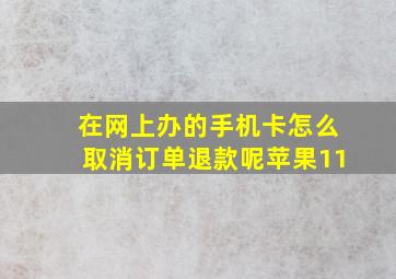 在网上办的手机卡怎么取消订单退款呢苹果11