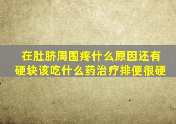 在肚脐周围疼什么原因还有硬块该吃什么药治疗排便很硬