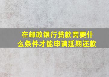 在邮政银行贷款需要什么条件才能申请延期还款