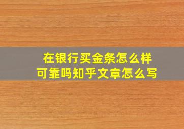 在银行买金条怎么样可靠吗知乎文章怎么写