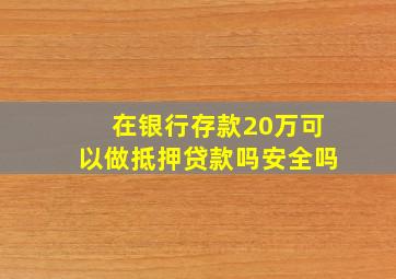 在银行存款20万可以做抵押贷款吗安全吗