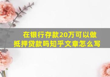 在银行存款20万可以做抵押贷款吗知乎文章怎么写