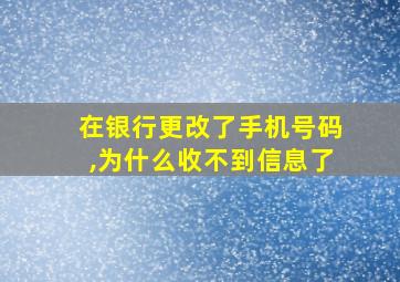 在银行更改了手机号码,为什么收不到信息了