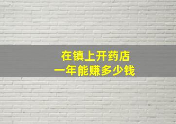 在镇上开药店一年能赚多少钱