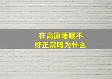 在高原睡眠不好正常吗为什么