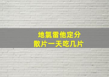 地氯雷他定分散片一天吃几片