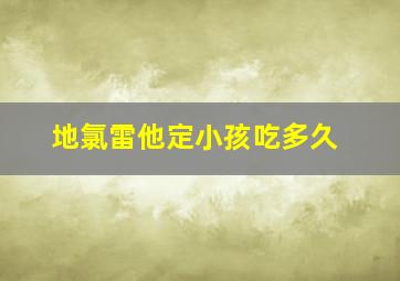 地氯雷他定小孩吃多久