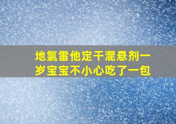 地氯雷他定干混悬剂一岁宝宝不小心吃了一包