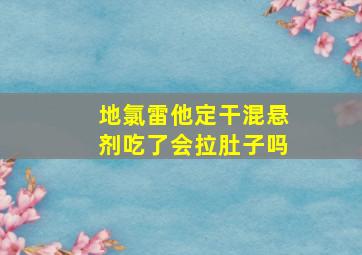 地氯雷他定干混悬剂吃了会拉肚子吗