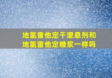 地氯雷他定干混悬剂和地氯雷他定糖浆一样吗