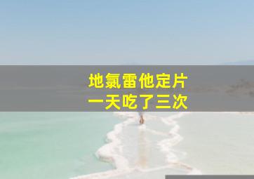 地氯雷他定片一天吃了三次