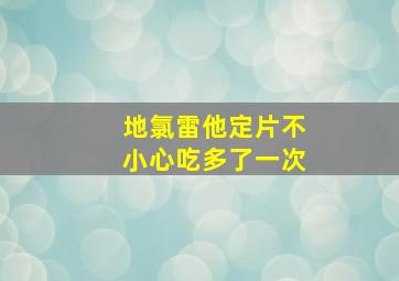 地氯雷他定片不小心吃多了一次