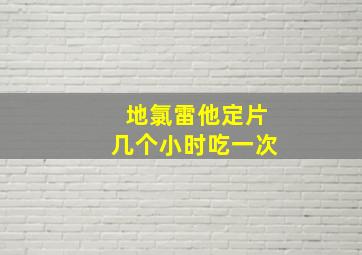 地氯雷他定片几个小时吃一次