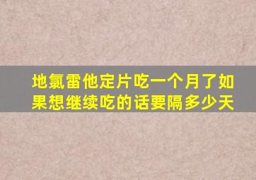 地氯雷他定片吃一个月了如果想继续吃的话要隔多少天