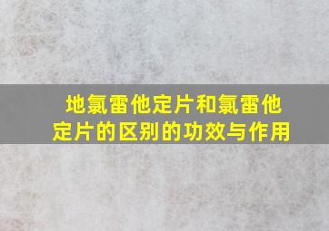 地氯雷他定片和氯雷他定片的区别的功效与作用