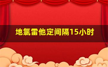 地氯雷他定间隔15小时