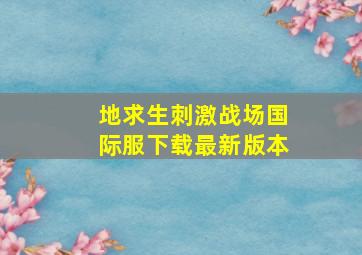 地求生刺激战场国际服下载最新版本