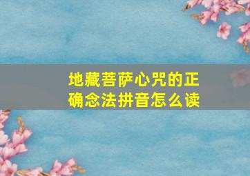 地藏菩萨心咒的正确念法拼音怎么读