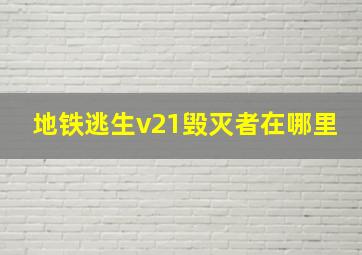 地铁逃生v21毁灭者在哪里