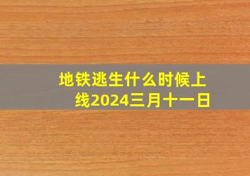 地铁逃生什么时候上线2024三月十一日