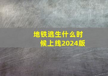 地铁逃生什么时候上线2024版