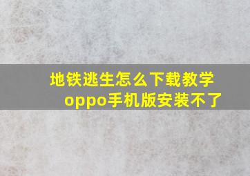 地铁逃生怎么下载教学oppo手机版安装不了