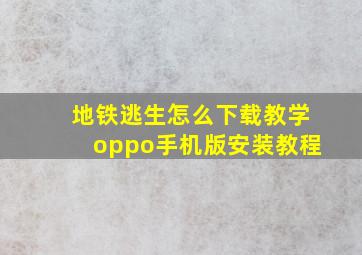 地铁逃生怎么下载教学oppo手机版安装教程