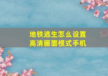 地铁逃生怎么设置高清画面模式手机