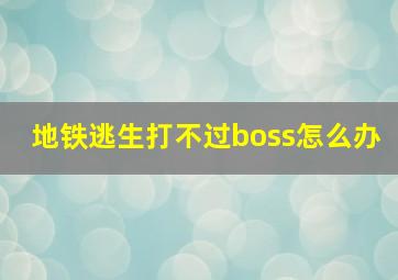 地铁逃生打不过boss怎么办