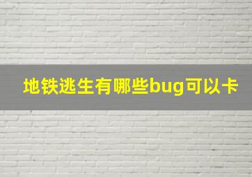 地铁逃生有哪些bug可以卡