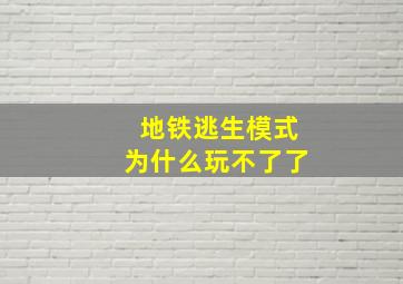 地铁逃生模式为什么玩不了了