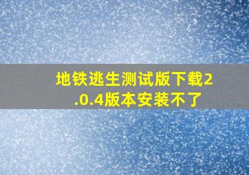 地铁逃生测试版下载2.0.4版本安装不了