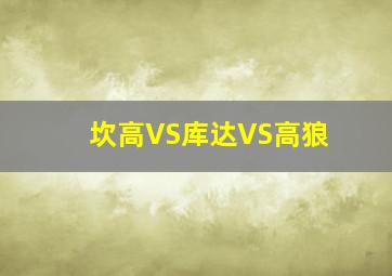 坎高VS库达VS高狼