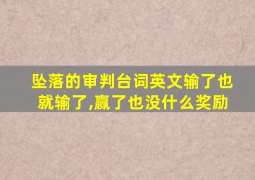 坠落的审判台词英文输了也就输了,赢了也没什么奖励