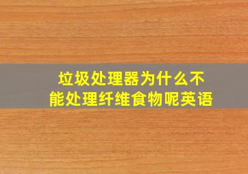 垃圾处理器为什么不能处理纤维食物呢英语