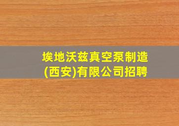 埃地沃兹真空泵制造(西安)有限公司招聘