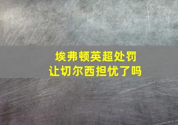 埃弗顿英超处罚让切尔西担忧了吗