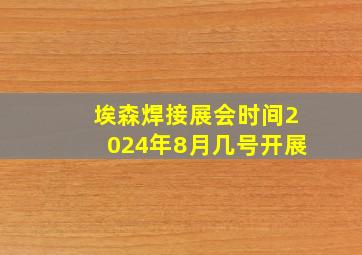 埃森焊接展会时间2024年8月几号开展